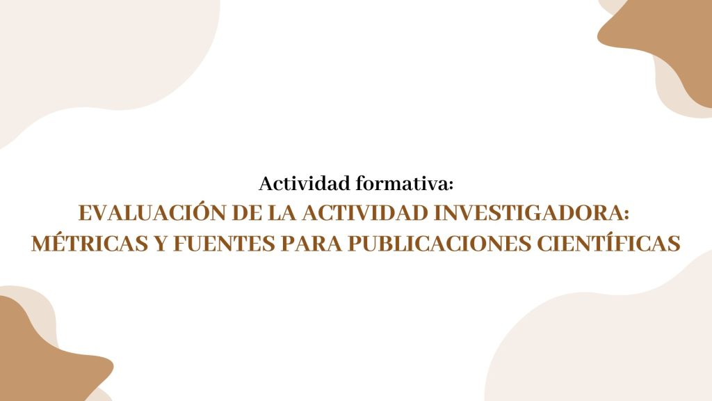 IMG Actividad formativa: EVALUACIÓN DE LA ACTIVIDAD INVESTIGADORA:  MÉTRICAS Y FUENTES PARA PUBLICACIONES CIENTÍFICAS