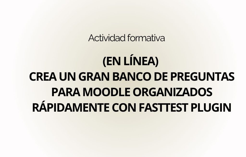 IMG Actividad formativa: (EN LÍNEA) CREA UN GRAN BANCO DE PREGUNTAS PARA MOODLE ORGANIZADOS RÁPIDAMENTE CON FASTTEST PLUGIN