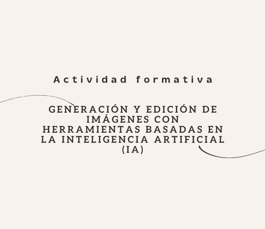 IMG Actividad formativa: GENERACIÓN Y EDICIÓN DE IMÁGENES CON HERRAMIENTAS BASADAS EN LA INTELIGENCIA ARTIFICIAL (IA)