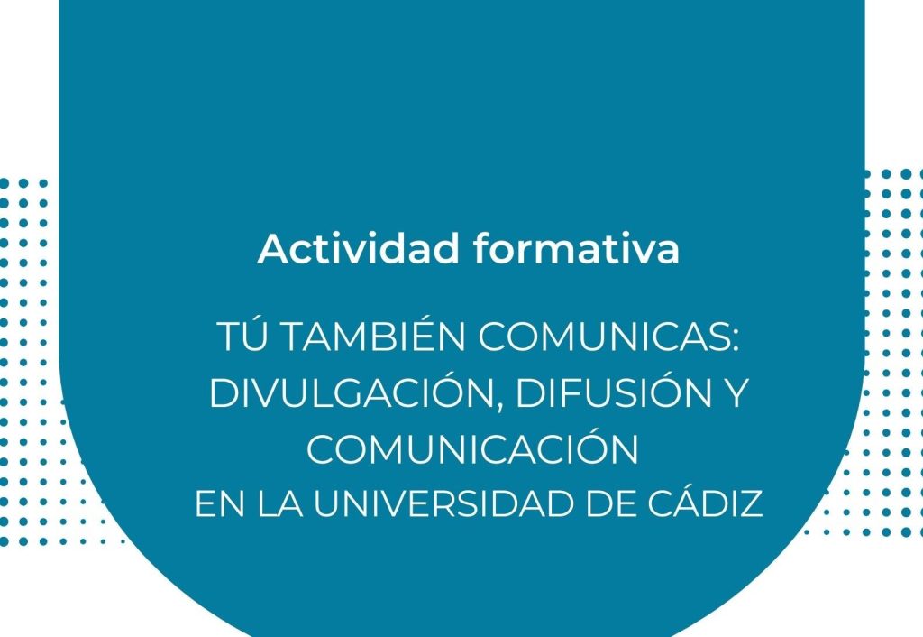 IMG Actividad formativa: TÚ TAMBIÉN COMUNICAS: DIVULGACIÓN, DIFUSIÓN Y COMUNICACIÓN EN LA UNIVERSIDAD DE CÁDIZ