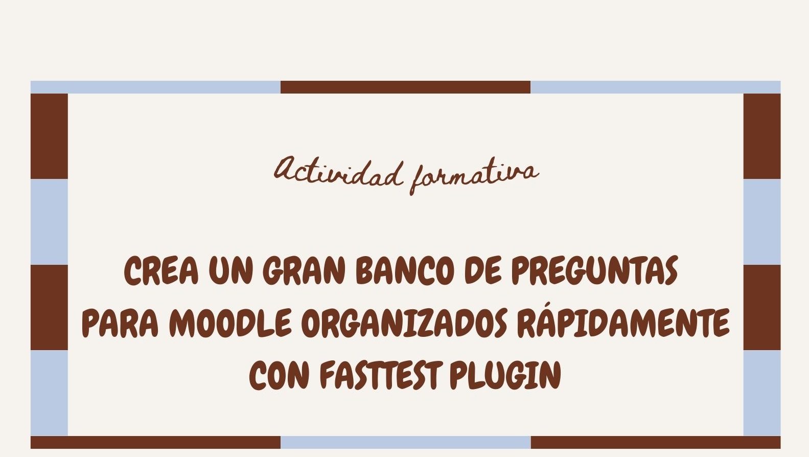 Inicio Actividad Formativa: CREA UN GRAN BANCO DE PREGUNTAS PARA MOODLE ORGANIZADOS RÁPIDAMENTE CON FASTTEST PLUGIN
