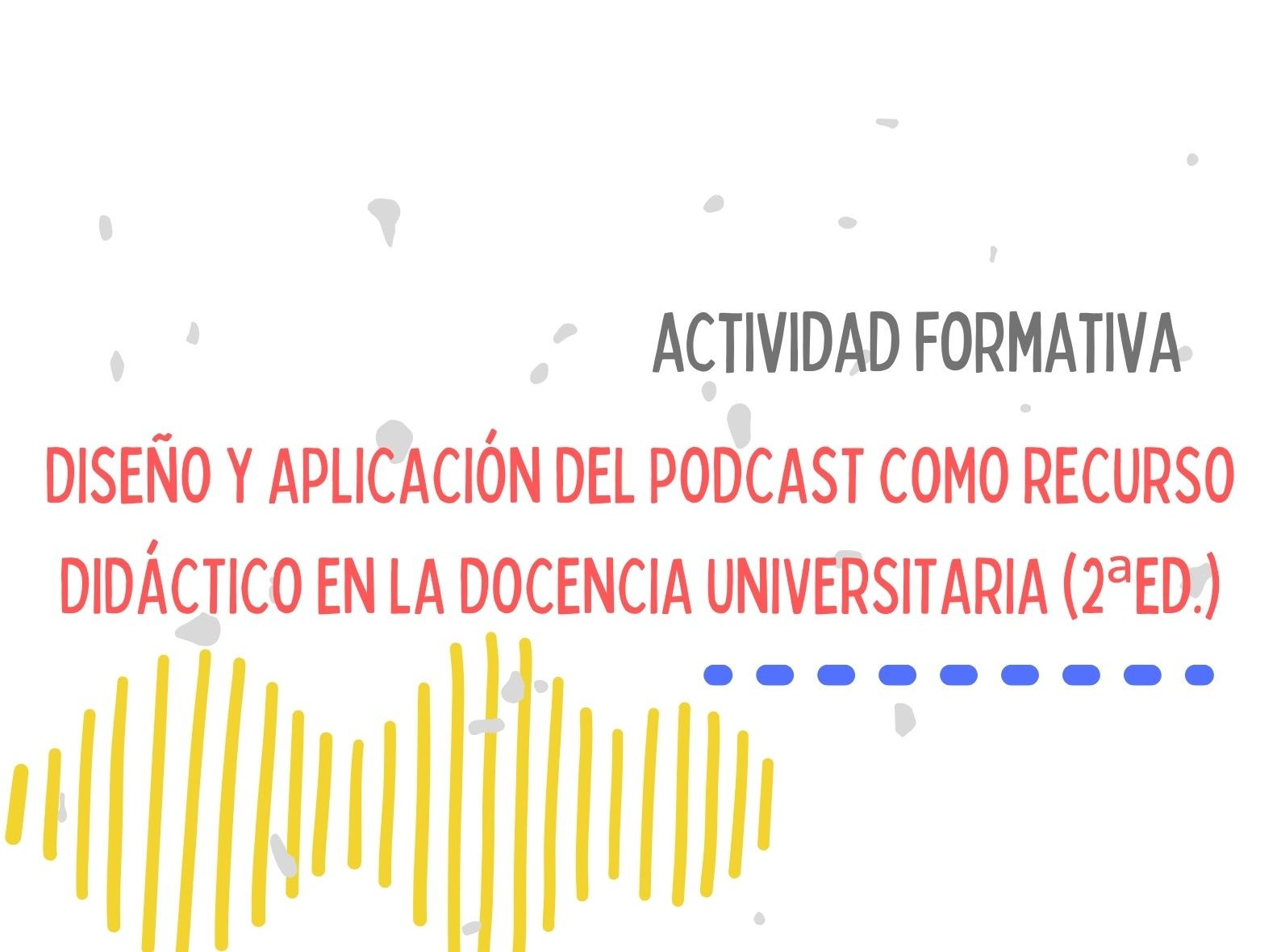 Inicio Actividad Formativa: DISEÑO Y APLICACIÓN DEL PODCAST COMO RECURSO DIDÁCTICO EN LA DOCENCIA UNIVERSITARIA 2ed